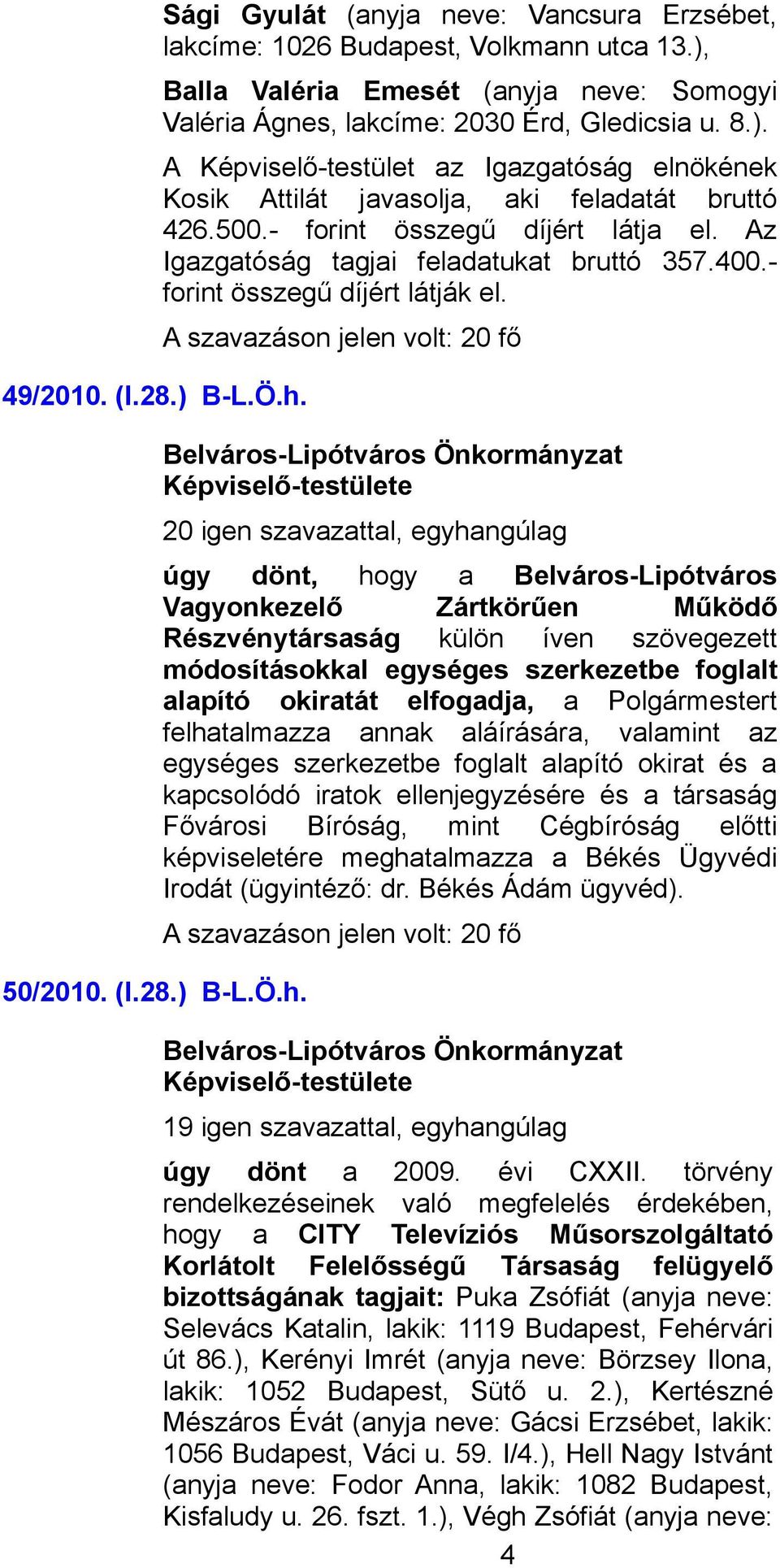 - forint összegű díjért látja el. Az Igazgatóság tagjai feladatukat bruttó 357.400.- forint összegű díjért látják el.