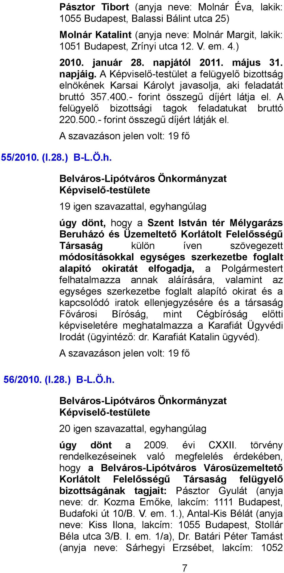 A felügyelő bizottsági tagok feladatukat bruttó 220.500.- forint összegű díjért látják el.