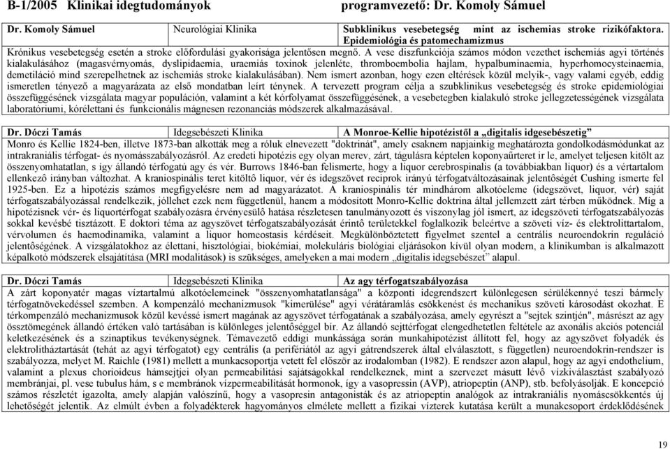 A vese diszfunkciója számos módon vezethet ischemiás agyi történés kialakulásához (magasvérnyomás, dyslipidaemia, uraemiás toxinok jelenléte, thromboembolia hajlam, hypalbuminaemia,