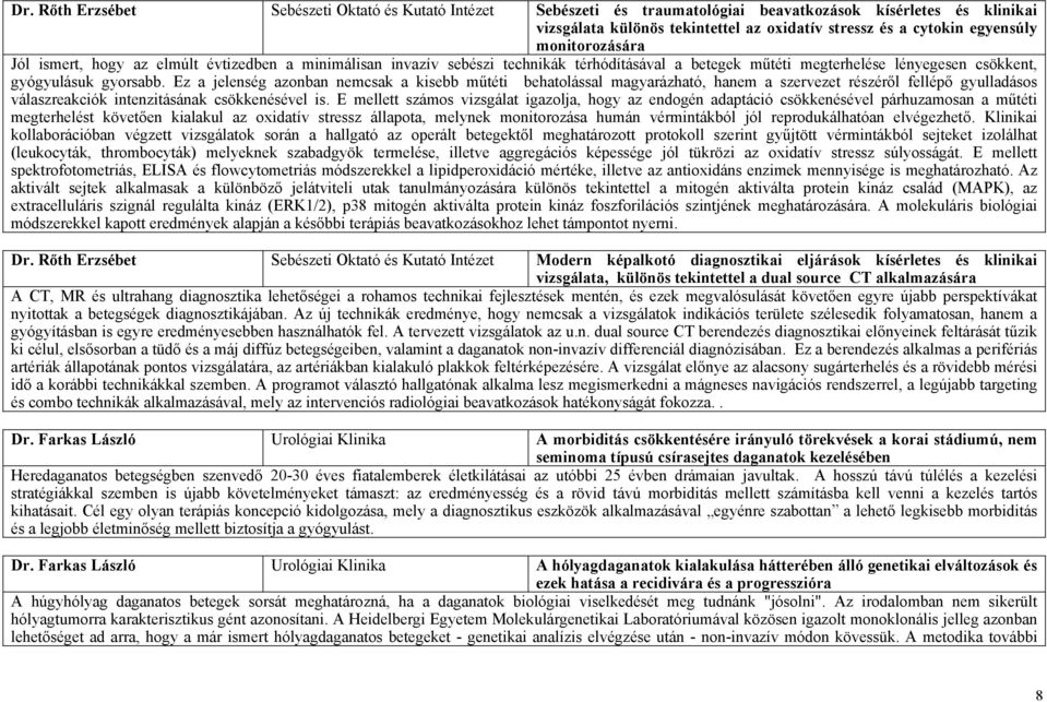 Ez a jelenség azonban nemcsak a kisebb műtéti behatolással magyarázható, hanem a szervezet részéről fellépő gyulladásos válaszreakciók intenzitásának csökkenésével is.