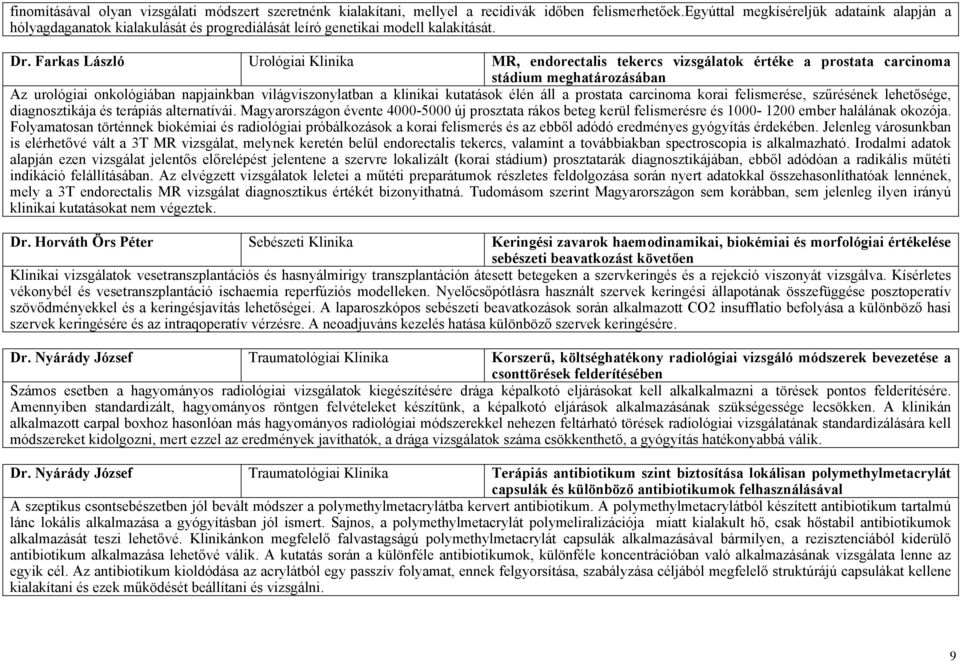 Farkas László Urológiai Klinika MR, endorectalis tekercs vizsgálatok értéke a prostata carcinoma stádium meghatározásában Az urológiai onkológiában napjainkban világviszonylatban a klinikai kutatások