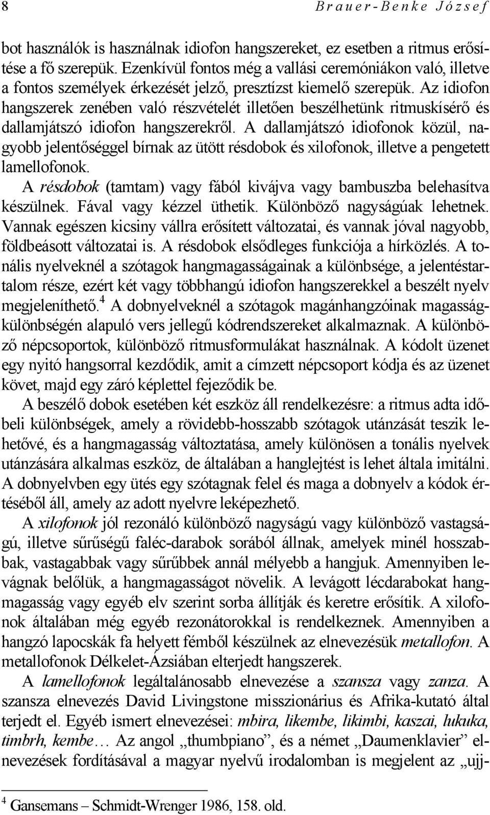 Az idiofon hangszerek zenében való részvételét illetően beszélhetünk ritmuskísérő és dallamjátszó idiofon hangszerekről.