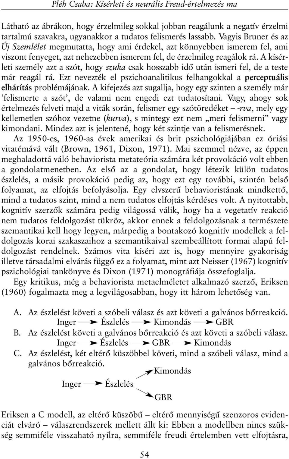 A kísérleti személy azt a szót, hogy szuka csak hosszabb idõ után ismeri fel, de a teste már reagál rá. Ezt nevezték el pszichoanalitikus felhangokkal a perceptuális elhárítás problémájának.