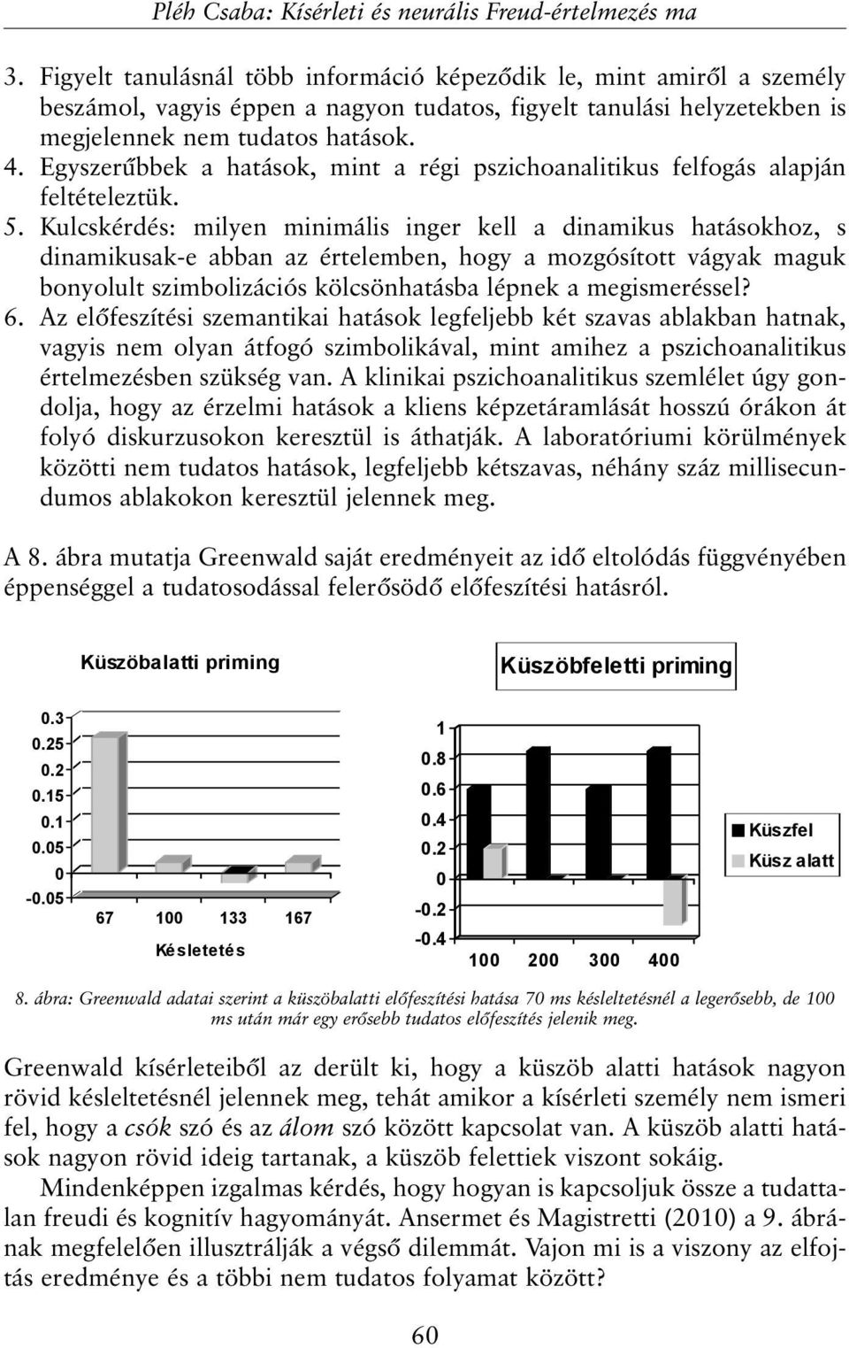 Kulcskérdés: milyen minimális inger kell a dinamikus hatásokhoz, s dinamikusak-e abban az értelemben, hogy a mozgósított vágyak maguk bonyolult szimbolizációs kölcsönhatásba lépnek a megismeréssel? 6.