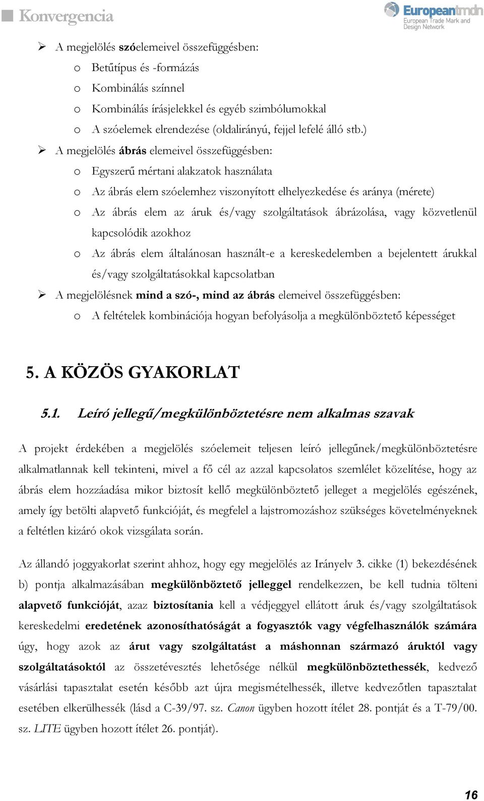szolgáltatások ábrázolása, vagy közvetlenül kapcsolódik azokhoz o Az ábrás elem általánosan használt-e a kereskedelemben a bejelentett árukkal és/vagy szolgáltatásokkal kapcsolatban A megjelölésnek