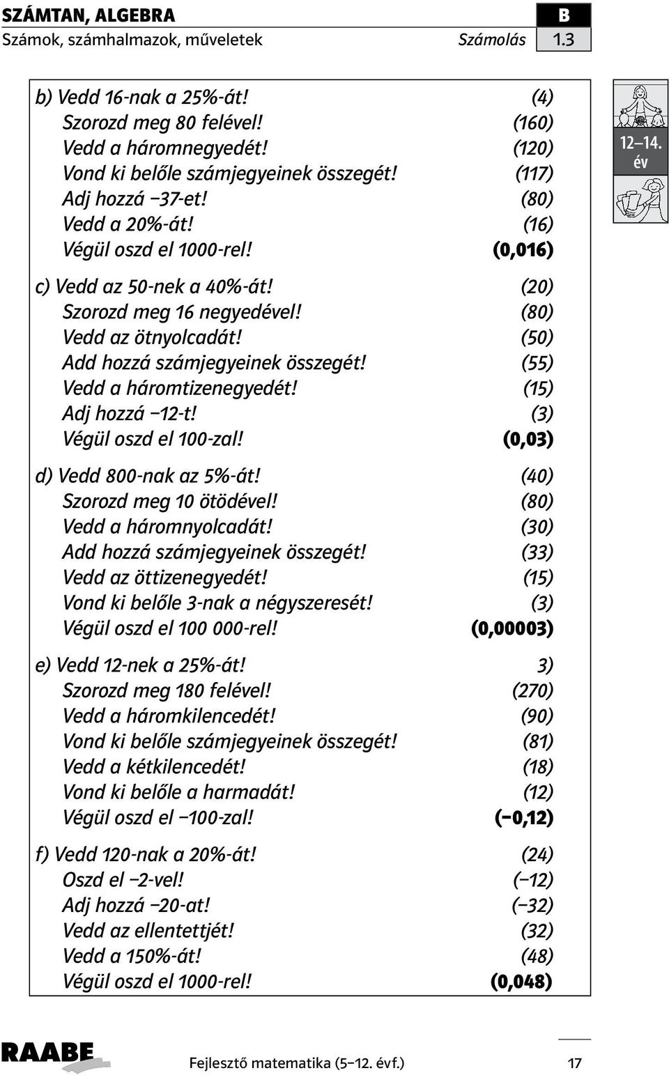 (15) Adj hozzá 12-t! (3) Végül oszd el 100-zal! (0,03) d) Vedd 800-nak az 5%-át! (40) Szorozd meg 10 ötödel! (80) Vedd a háromnyolcadát! (30) Add hozzá számjegyeinek összegét!