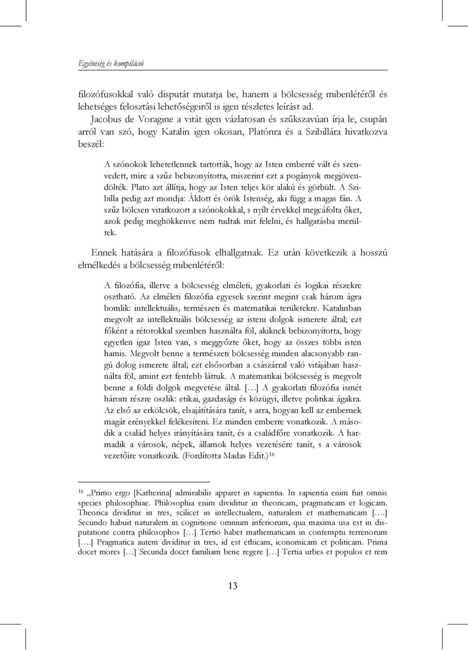 hogy az Isten emberré vált és szenvedett, mire a szűz bebizonyította, miszerint ezt a pogányok megjövendölték. Plato azt állítja, hogy az Isten teljes kör alakú és görbült.