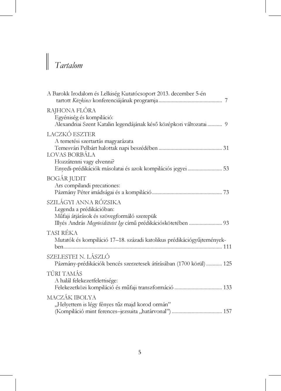 .. 9 LACZKÓ ESZTER A temetési szertartás magyarázata Temesvári Pelbárt halottak napi beszédében... 31 LOVAS BORBÁLA Hozzátenni vagy elvenni? Enyedi-prédikációk másolatai és azok kompilációs jegyei.