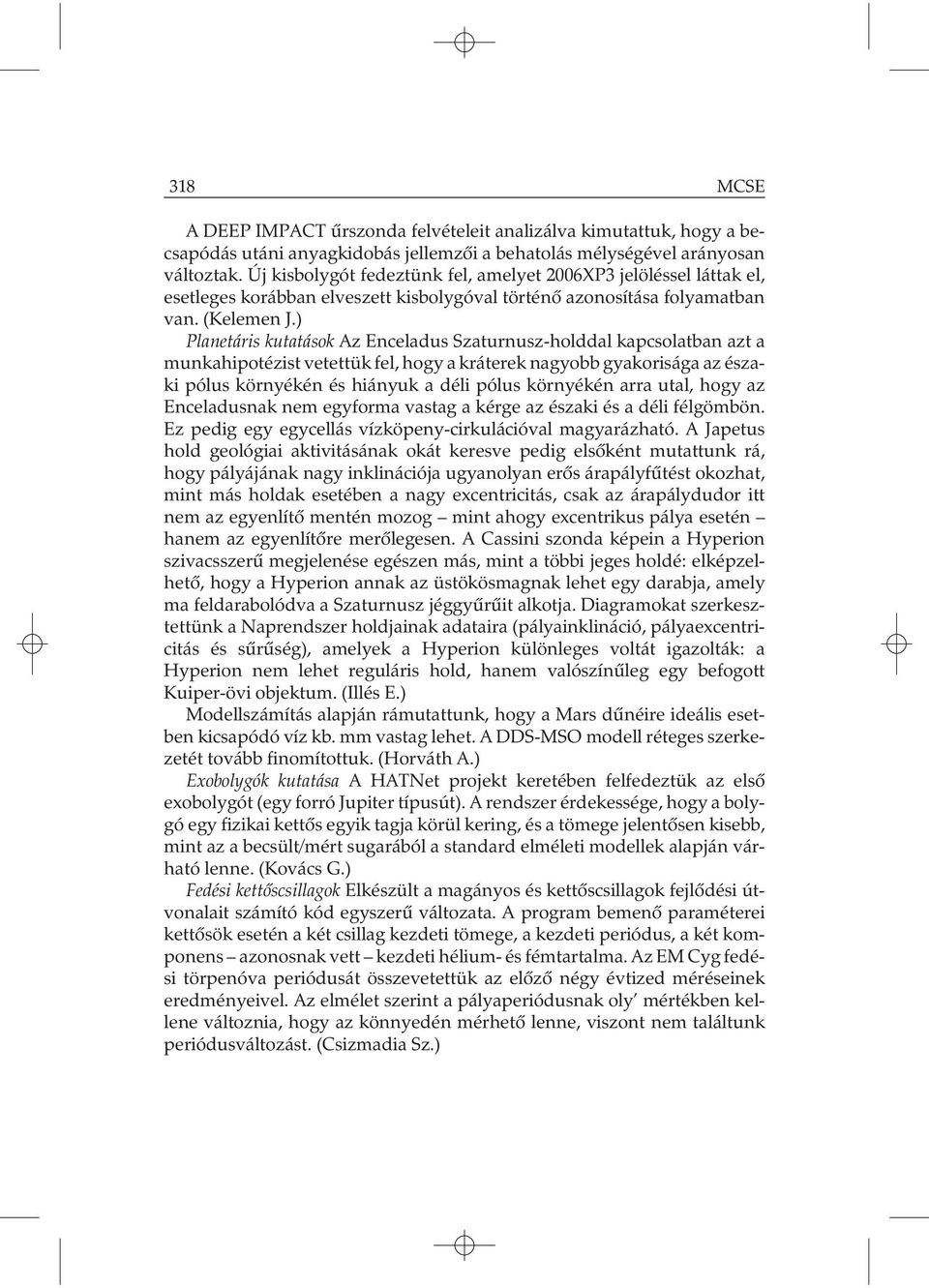 ) Planetáris kutatások Az Enceladus Szaturnusz-holddal kapcsolatban azt a munkahipotézist vetettük fel, hogy a kráterek nagyobb gyakorisága az északi pólus környékén és hiányuk a déli pólus környékén