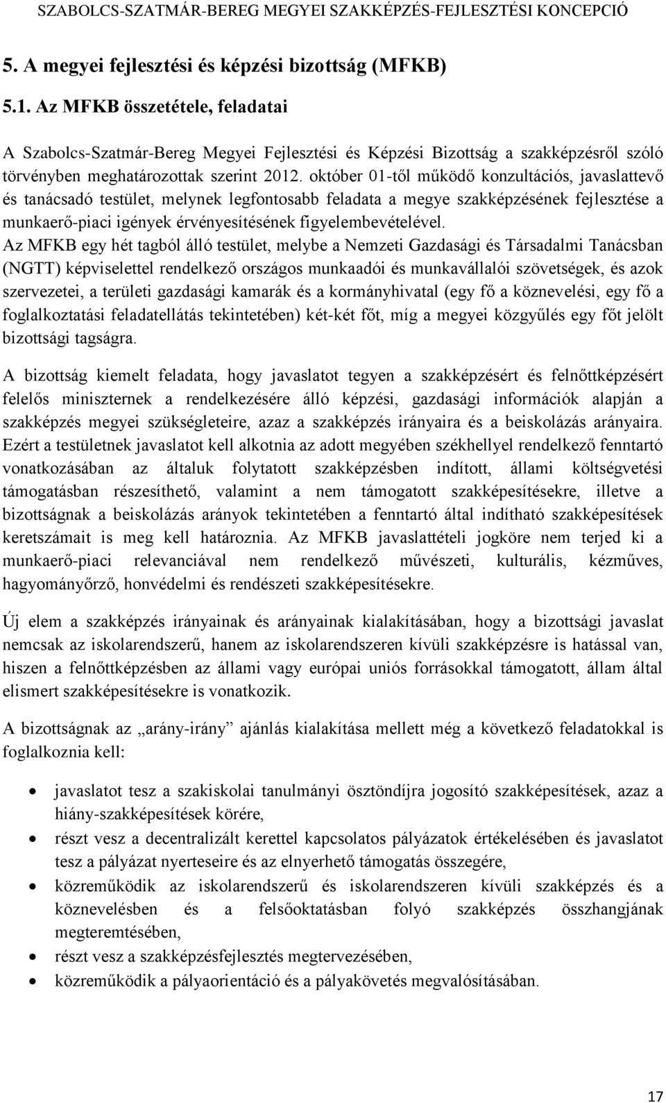 október 01-től működő konzultációs, javaslattevő és tanácsadó testület, melynek legfontosabb feladata a megye szakképzésének fejlesztése a munkaerő-piaci igények érvényesítésének figyelembevételével.