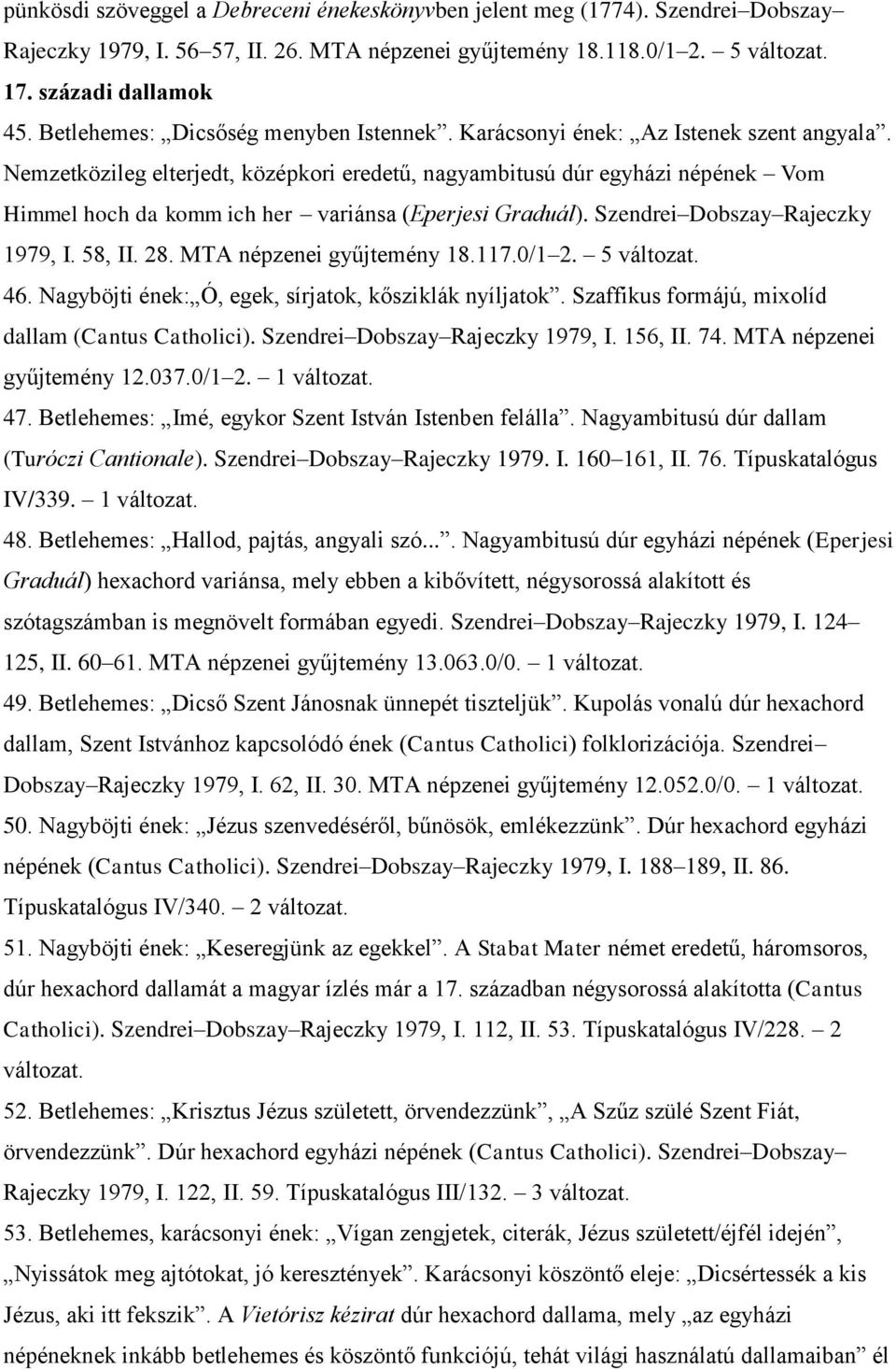 Nemzetközileg elterjedt, középkori eredetű, nagyambitusú dúr egyházi népének Vom Himmel hoch da komm ich her variánsa (Eperjesi Graduál). Szendrei Dobszay Rajeczky 1979, I. 58, II. 28.