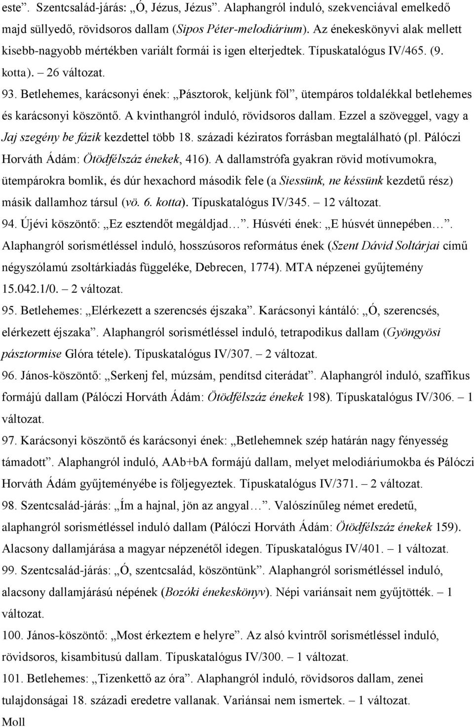 Betlehemes, karácsonyi ének: Pásztorok, keljünk föl, ütempáros toldalékkal betlehemes és karácsonyi köszöntő. A kvinthangról induló, rövidsoros dallam.