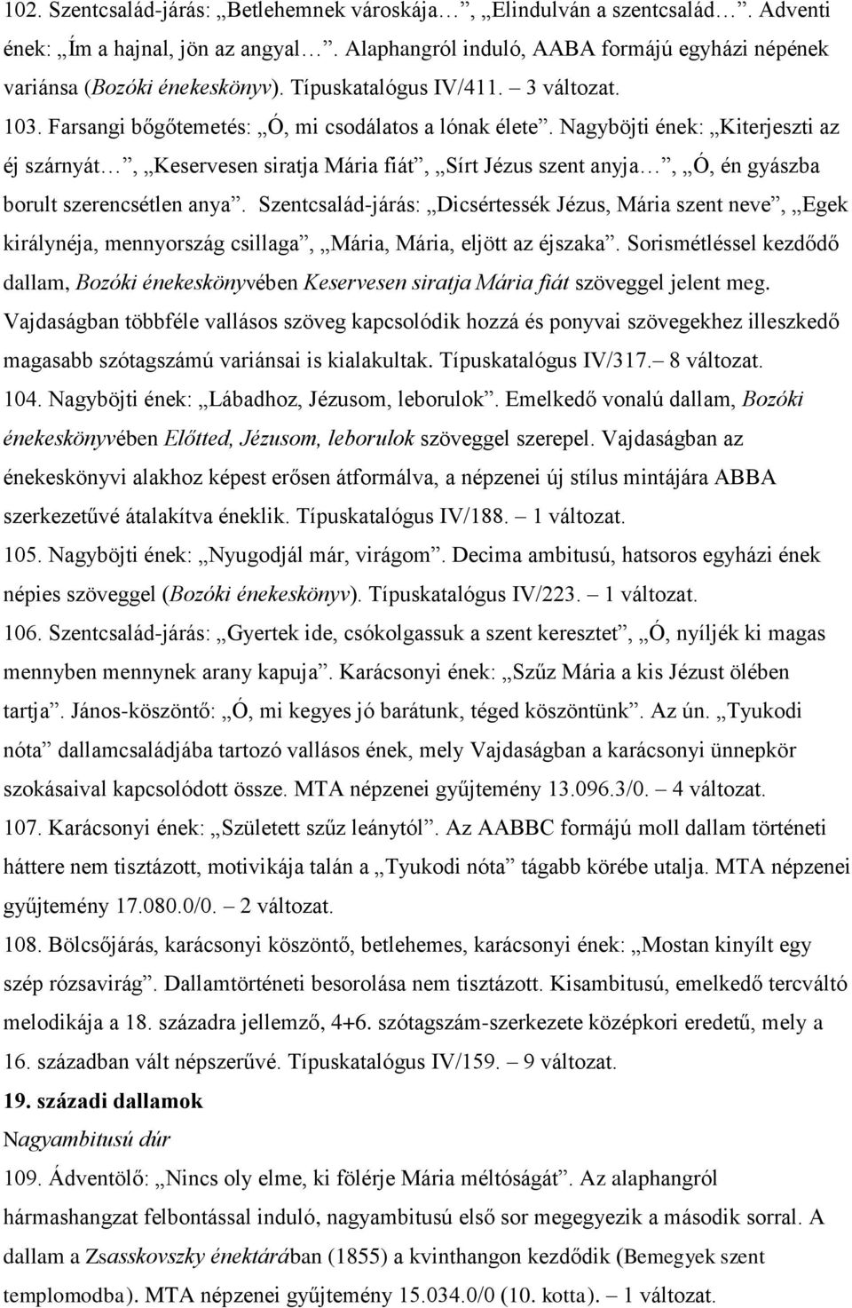 Nagyböjti ének: Kiterjeszti az éj szárnyát, Keservesen siratja Mária fiát, Sírt Jézus szent anyja, Ó, én gyászba borult szerencsétlen anya.