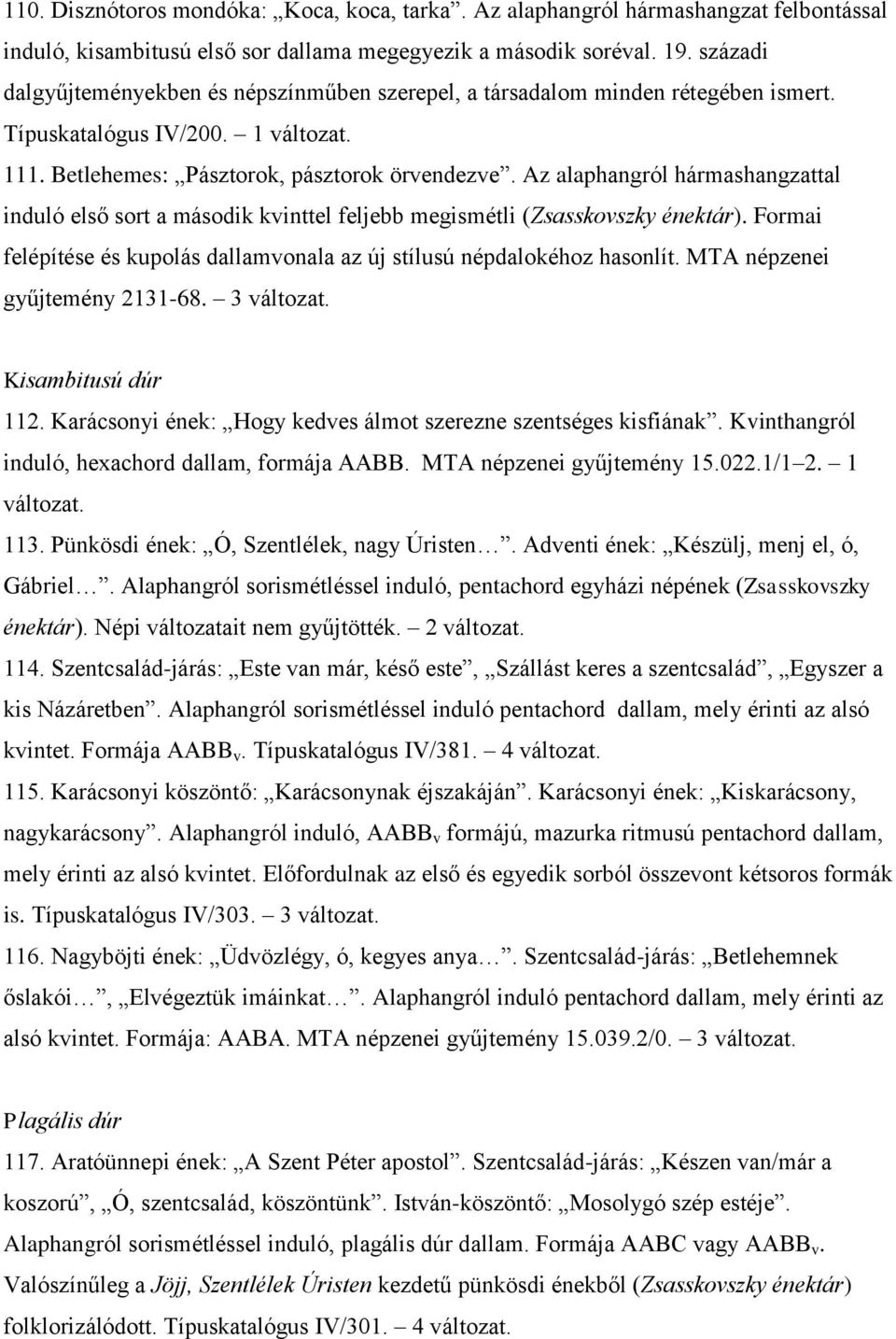 Az alaphangról hármashangzattal induló első sort a második kvinttel feljebb megismétli (Zsasskovszky énektár). Formai felépítése és kupolás dallamvonala az új stílusú népdalokéhoz hasonlít.