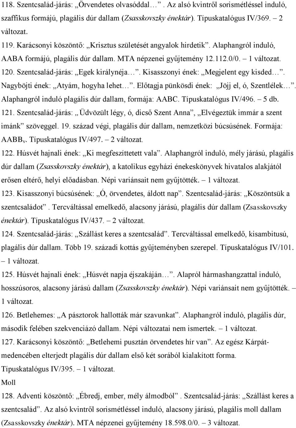 Kisasszonyi ének: Megjelent egy kisded. Nagyböjti ének: Atyám, hogyha lehet. Előtagja pünkösdi ének: Jöjj el, ó, Szentlélek. Alaphangról induló plagális dúr dallam, formája: AABC.