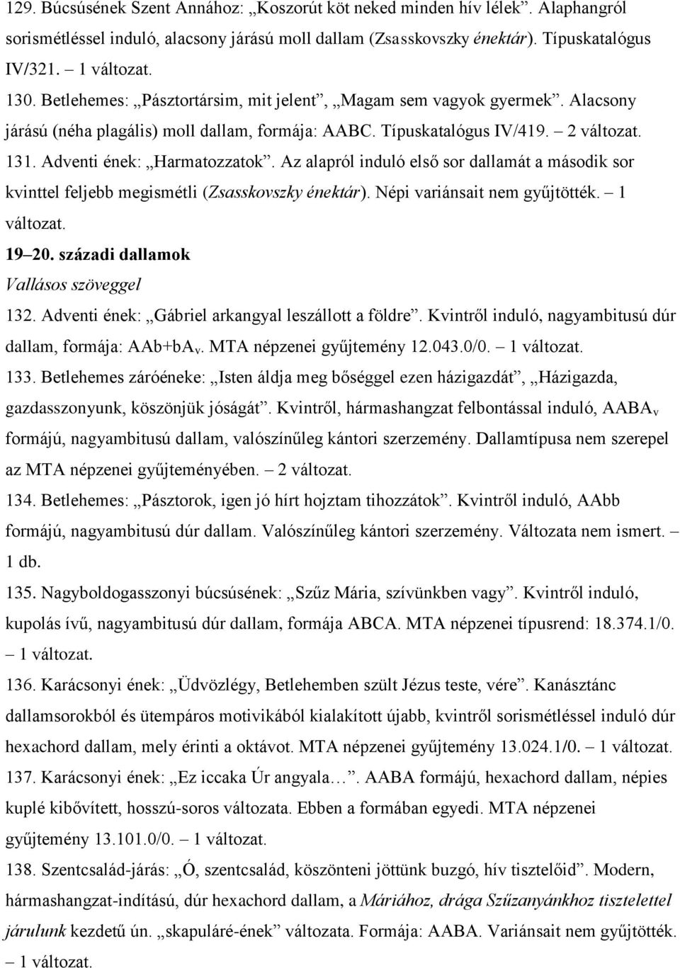 Az alapról induló első sor dallamát a második sor kvinttel feljebb megismétli (Zsasskovszky énektár). Népi variánsait nem gyűjtötték. 1 19 20. századi dallamok Vallásos szöveggel 132.