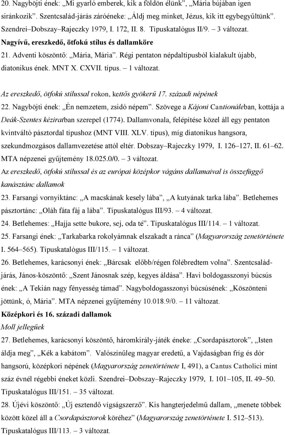 típus. 1 Az ereszkedő, ötfokú stílussal rokon, kettős gyökerű 17. századi népének 22. Nagyböjti ének: Én nemzetem, zsidó népem.