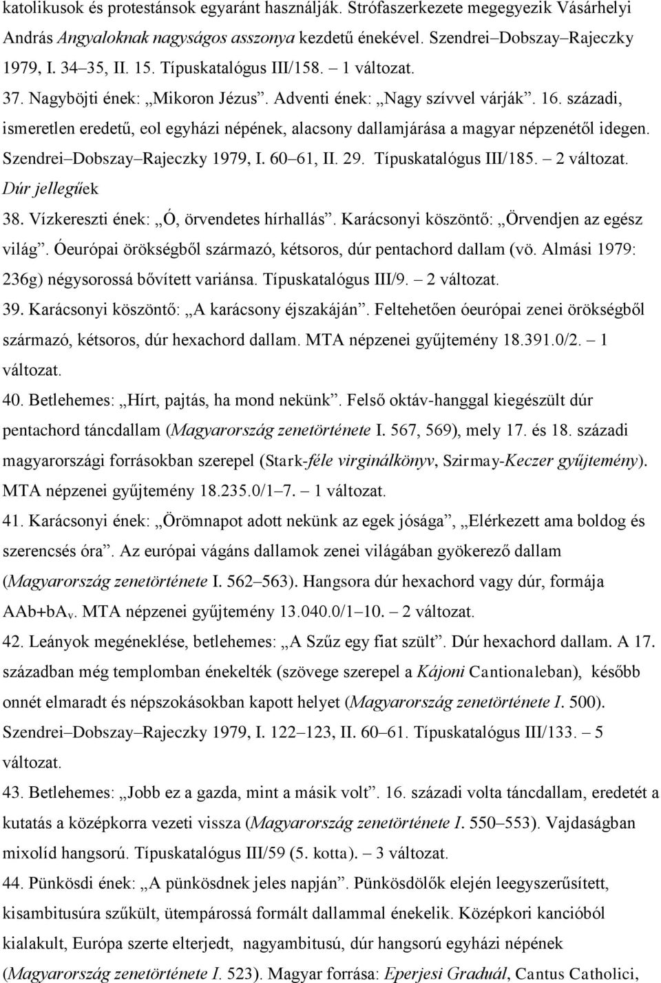 Szendrei Dobszay Rajeczky 1979, I. 60 61, II. 29. Típuskatalógus III/185. 2 Dúr jellegűek 38. Vízkereszti ének: Ó, örvendetes hírhallás. Karácsonyi köszöntő: Örvendjen az egész világ.