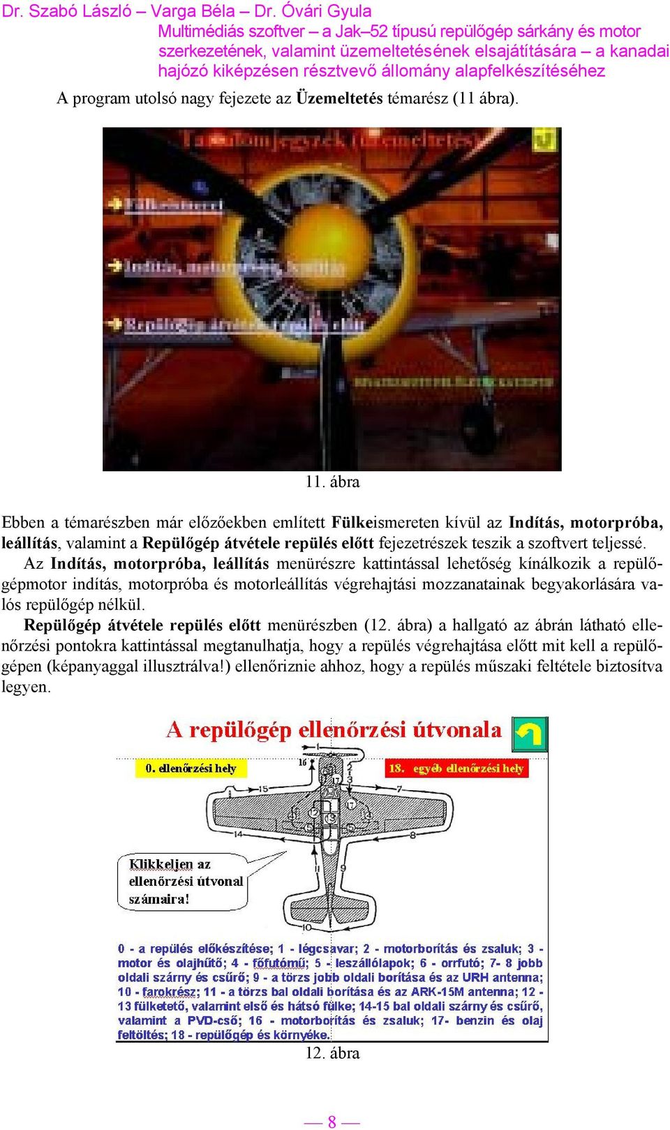 Az Indítás, motorpróba, leállítás menürészre kattintással lehetőség kínálkozik a repülőgépmotor indítás, motorpróba és motorleállítás végrehajtási mozzanatainak begyakorlására valós