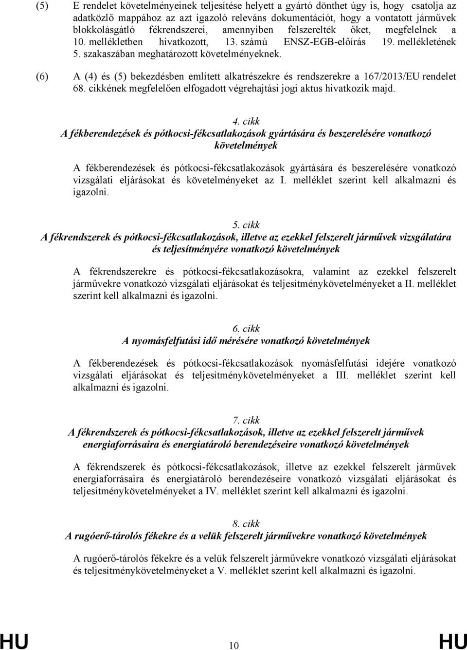 (6) A (4) és (5) bekezdésben említett alkatrészekre és rendszerekre a 167/2013/EU rendelet 68. cikkének megfelelően elfogadott végrehajtási jogi aktus hivatkozik majd. 4.