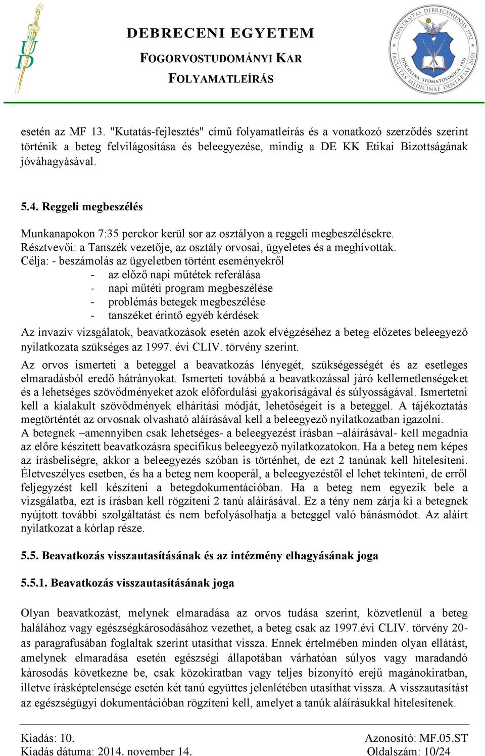 Célja: - beszámolás az ügyeletben történt eseményekről - az előző napi műtétek referálása - napi műtéti program megbeszélése - problémás betegek megbeszélése - tanszéket érintő egyéb kérdések Az