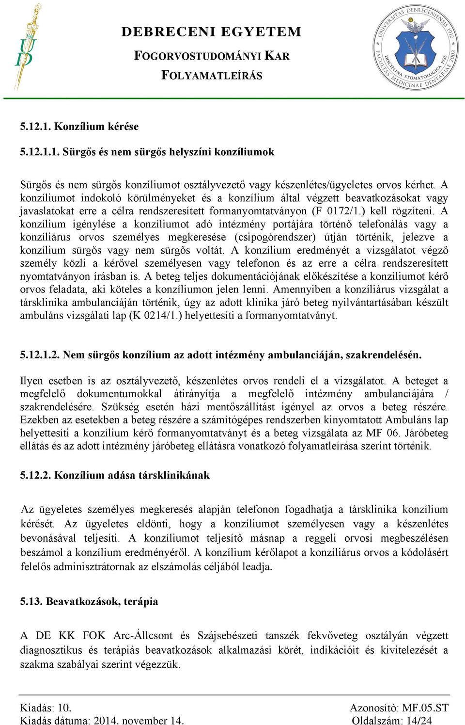 A konzílium igénylése a konzíliumot adó intézmény portájára történő telefonálás vagy a konzíliárus orvos személyes megkeresése (csipogórendszer) útján történik, jelezve a konzílium sürgős vagy nem