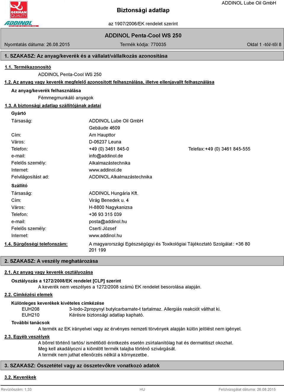 A biztonsági adatlap szállítójának adatai Gyártó Társaság: Cím: Város: Gebäude 4609 Am Haupttor D-06237 Leuna Telefon: +49 (0) 3461 845-0 Telefax:+49 (0) 3461 845-555 e-mail: Felelős személy: