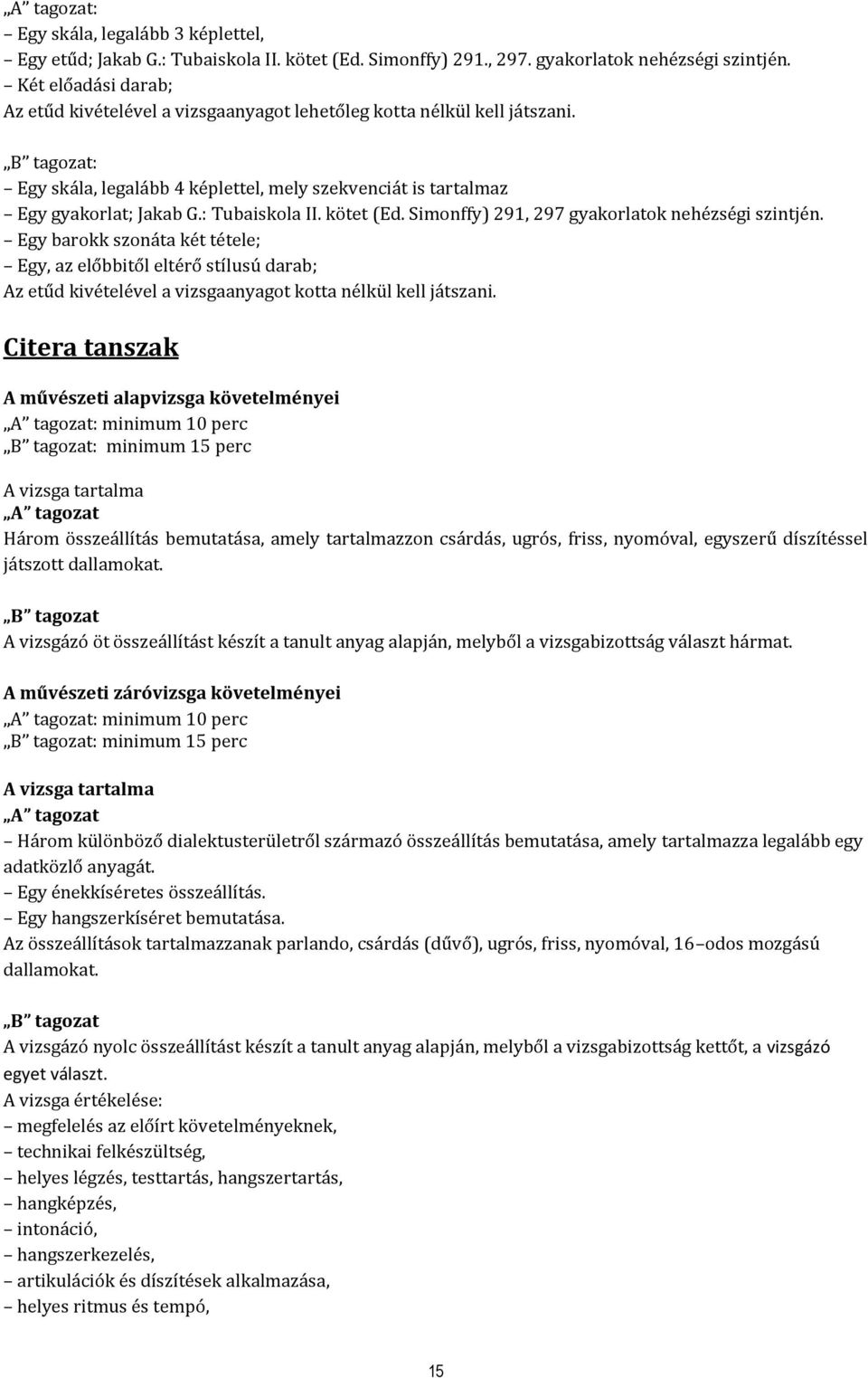 kötet (Ed. Simonffy) 291, 297 gyakorlatok nehézségi szintjén. Egy barokk szonáta két tétele; Egy, az előbbitől eltérő stílusú darab; Az etűd kivételével a vizsgaanyagot kotta nélkül kell játszani.