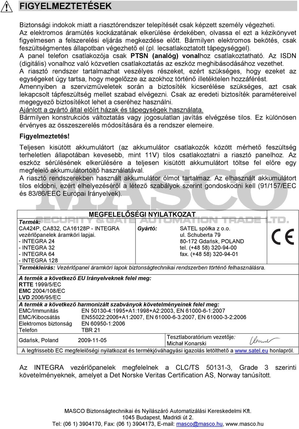 Bármilyen elektromos bekötés, csak feszültségmentes állapotban végezhető el (pl. lecsatlakoztatott tápegységgel). A panel telefon csatlakozója csak PTSN (analóg) vonalhoz csatlakoztatható.