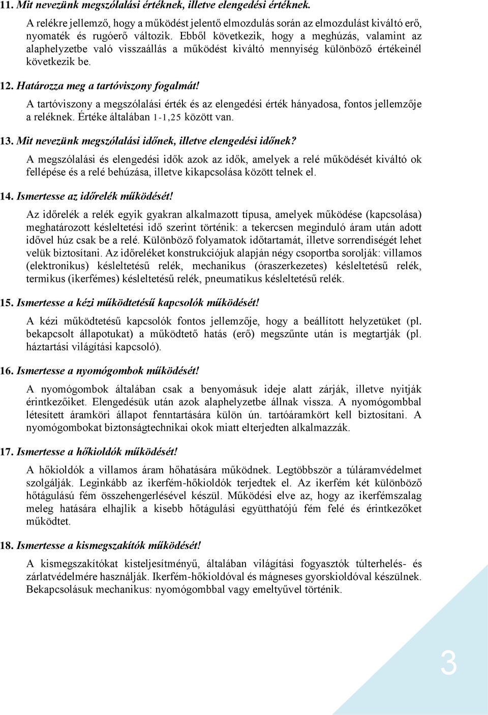 A tartóviszony a megszólalási érték és az elengedési érték hányadosa, fontos jellemzője a reléknek. Értéke általában 1-1,25 között van. 13. Mit nevezünk megszólalási időnek, illetve elengedési időnek?