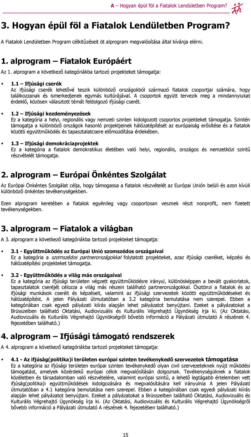 1 Ifjúsági cserék Az ifjúsági cserék lehetıvé teszik különbözı országokból származó fiatalok csoportjai számára, hogy találkozzanak és ismerkedjenek egymás kultúrájával.