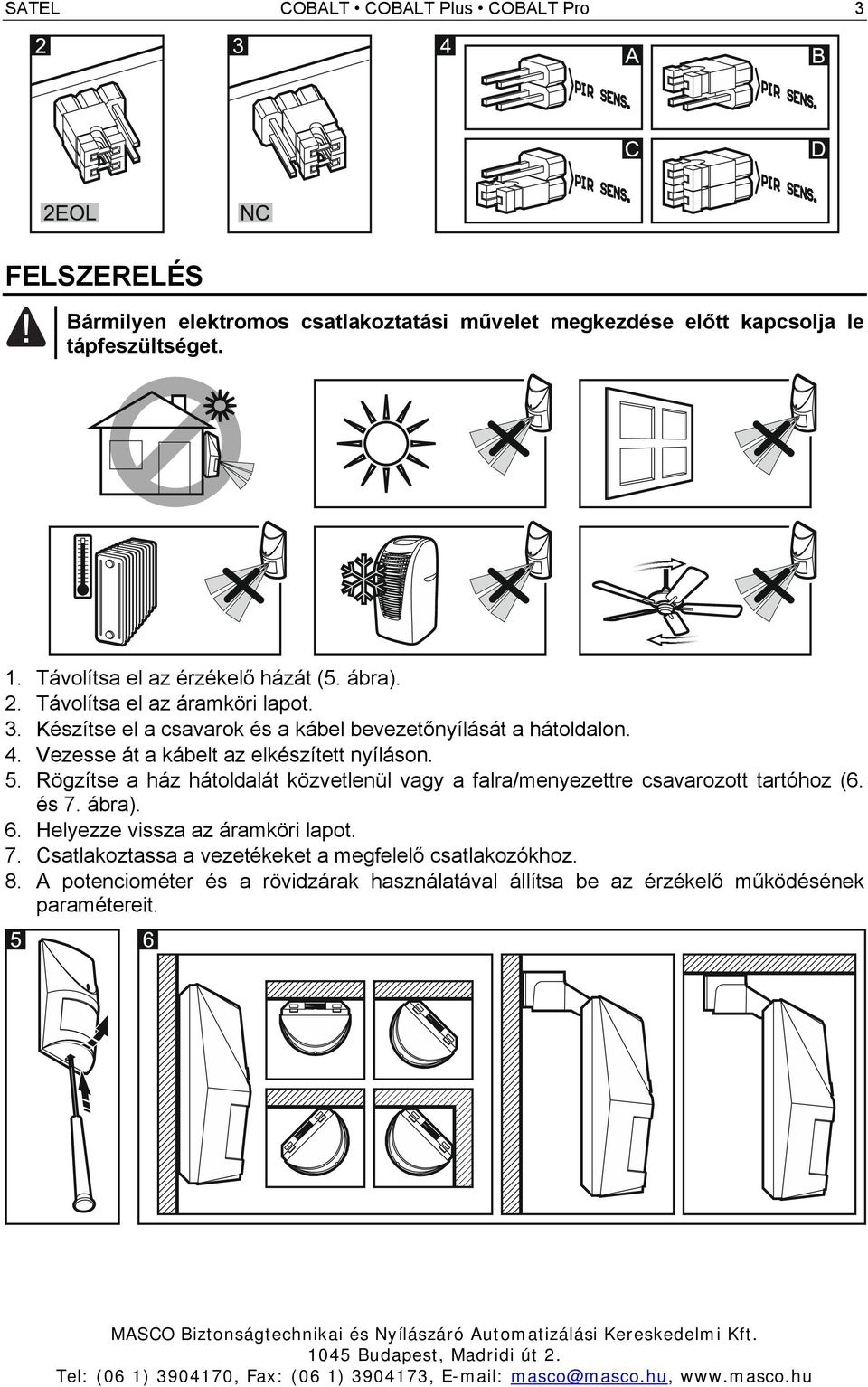 Vezesse át a kábelt az elkészített nyíláson. 5. Rögzítse a ház hátoldalát közvetlenül vagy a falra/menyezettre csavarozott tartóhoz (6. és 7. ábra). 6.