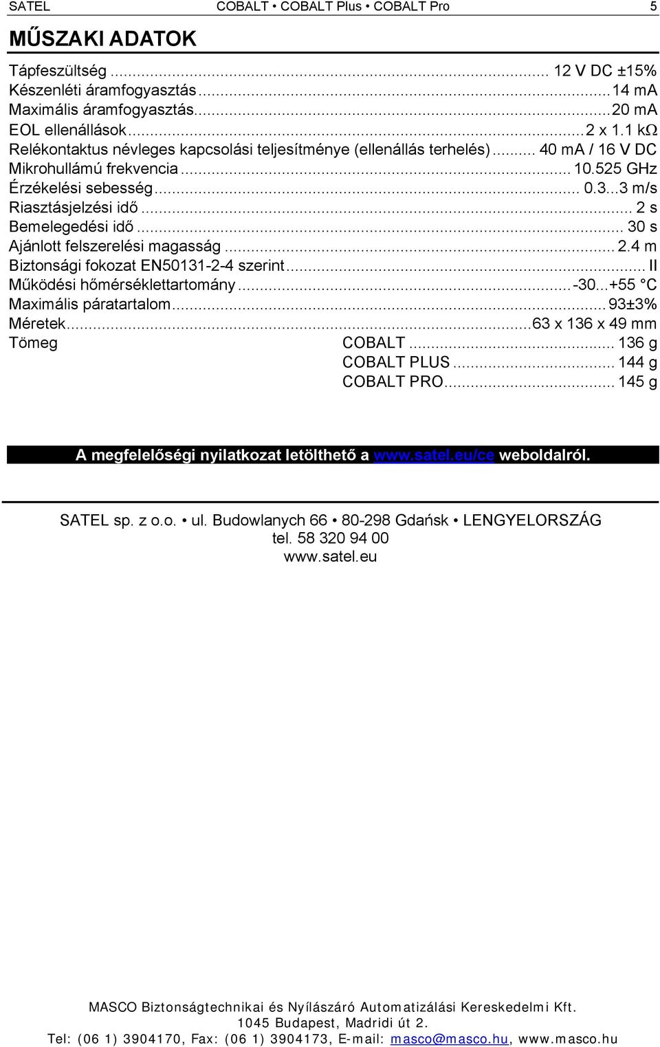 .. 2 s Bemelegedési idő... 30 s Ajánlott felszerelési magasság... 2.4 m Biztonsági fokozat EN50131-2-4 szerint... II Működési hőmérséklettartomány...-30...+55 C Maximális páratartalom... 93±3% Méretek.