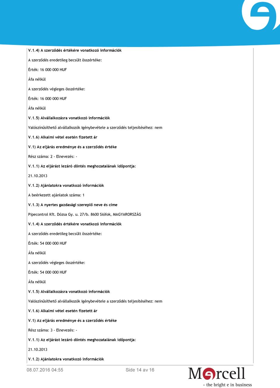 1.3) A nyertes gazdasági szereplő neve és címe Pipecontrol Kft. Dózsa Gy. u. 27/b. 8600 Siófok, MAGYARORSZÁG V.1.4) A szerződés értékére vonatkozó információk A szerződés eredetileg becsült összértéke: Érték: 54 000 000 HUF Áfa nélkül A szerződés végleges összértéke: Érték: 54 000 000 HUF Áfa nélkül V.