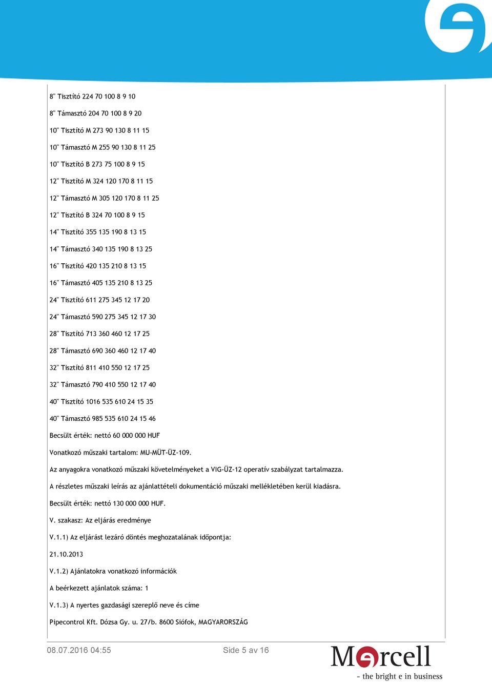 Tisztító 611 275 345 12 17 20 24" Támasztó 590 275 345 12 17 30 28" Tisztító 713 360 460 12 17 25 28" Támasztó 690 360 460 12 17 40 32" Tisztító 811 410 550 12 17 25 32" Támasztó 790 410 550 12 17 40