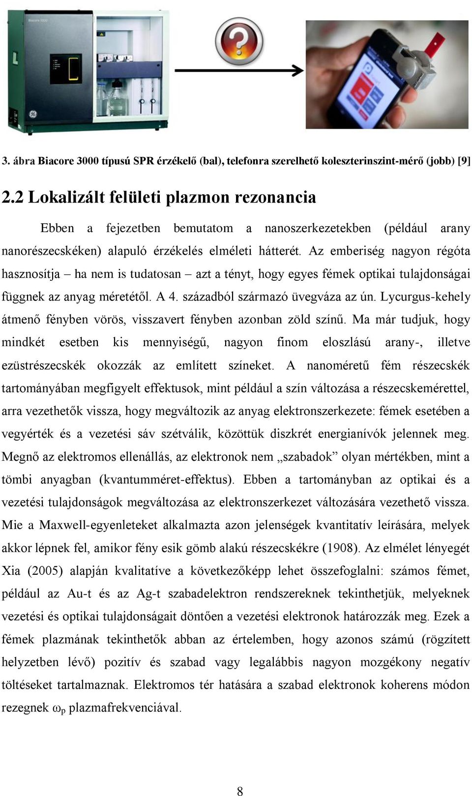 Az emberiség nagyon régóta hasznosítja ha nem is tudatosan azt a tényt, hogy egyes fémek optikai tulajdonságai függnek az anyag méretétől. A 4. századból származó üvegváza az ún.