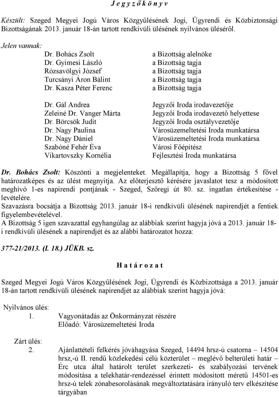 Nagy Dániel Szabóné Fehér Éva Vikartovszky Kornélia a Bizottság alelnöke Jegyzői Iroda irodavezetője Jegyzői Iroda irodavezető helyettese Jegyzői Iroda osztályvezetője Városüzemeltetési Iroda