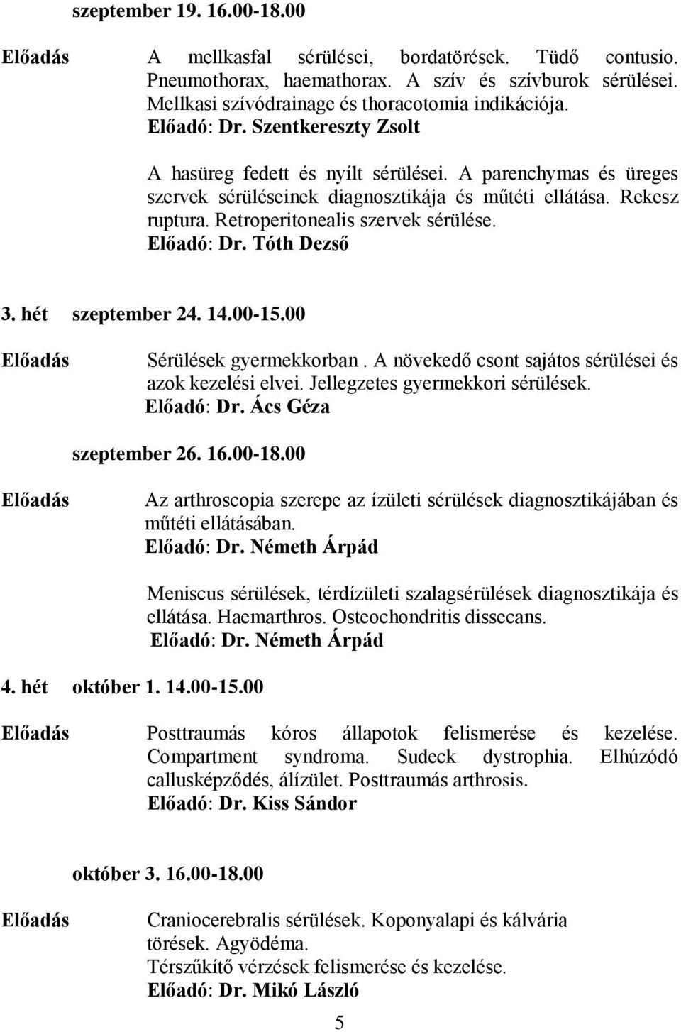 Előadó: Dr. Tóth Dezső 3. hét szeptember 24. 14.00-15.00 Sérülések gyermekkorban. A növekedő csont sajátos sérülései és azok kezelési elvei. Jellegzetes gyermekkori sérülések. Előadó: Dr.