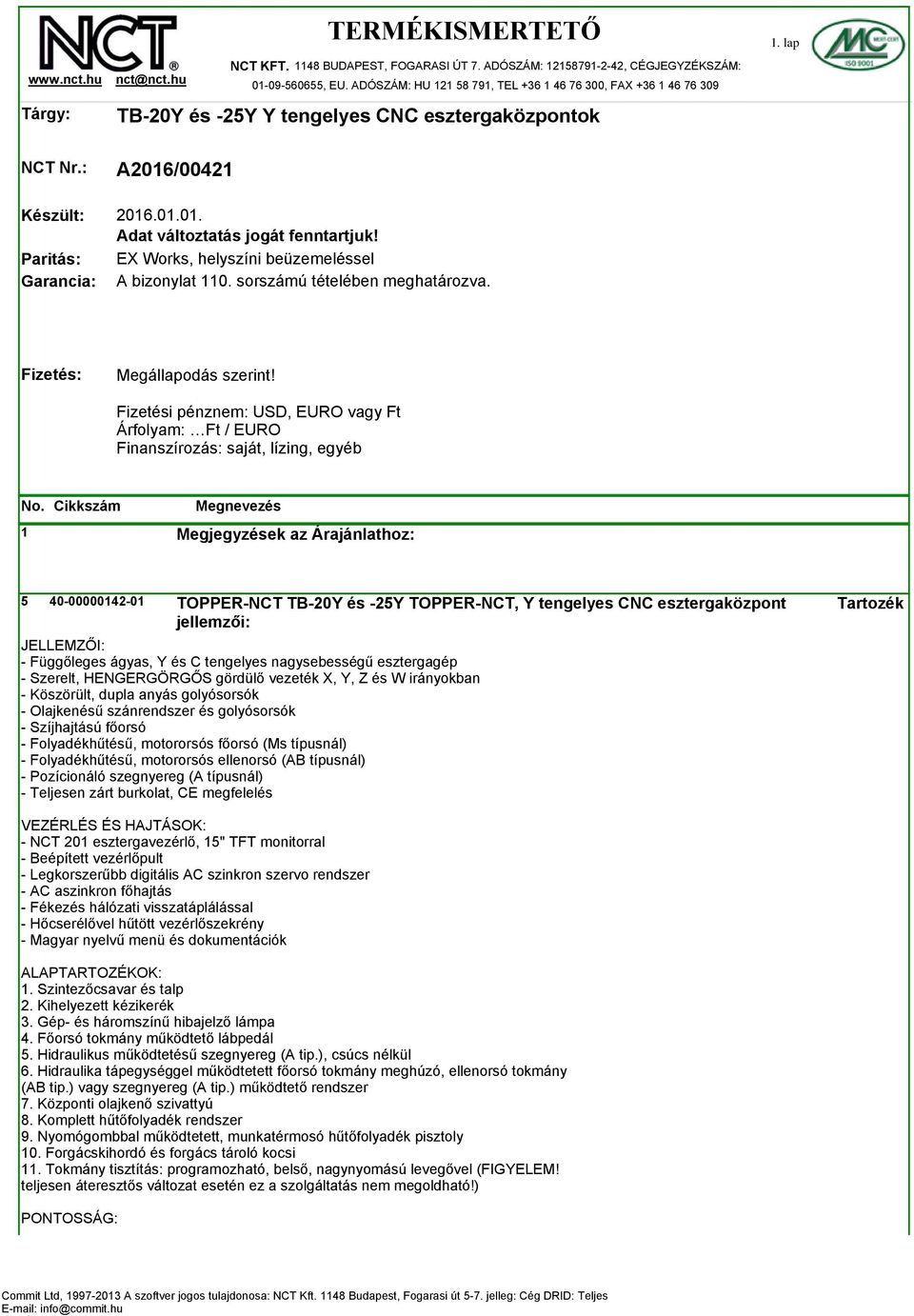 EX Works, helyszíni beüzemeléssel A bizonylat 110. sorszámú tételében meghatározva. Fizetés: Megállapodás szerint!