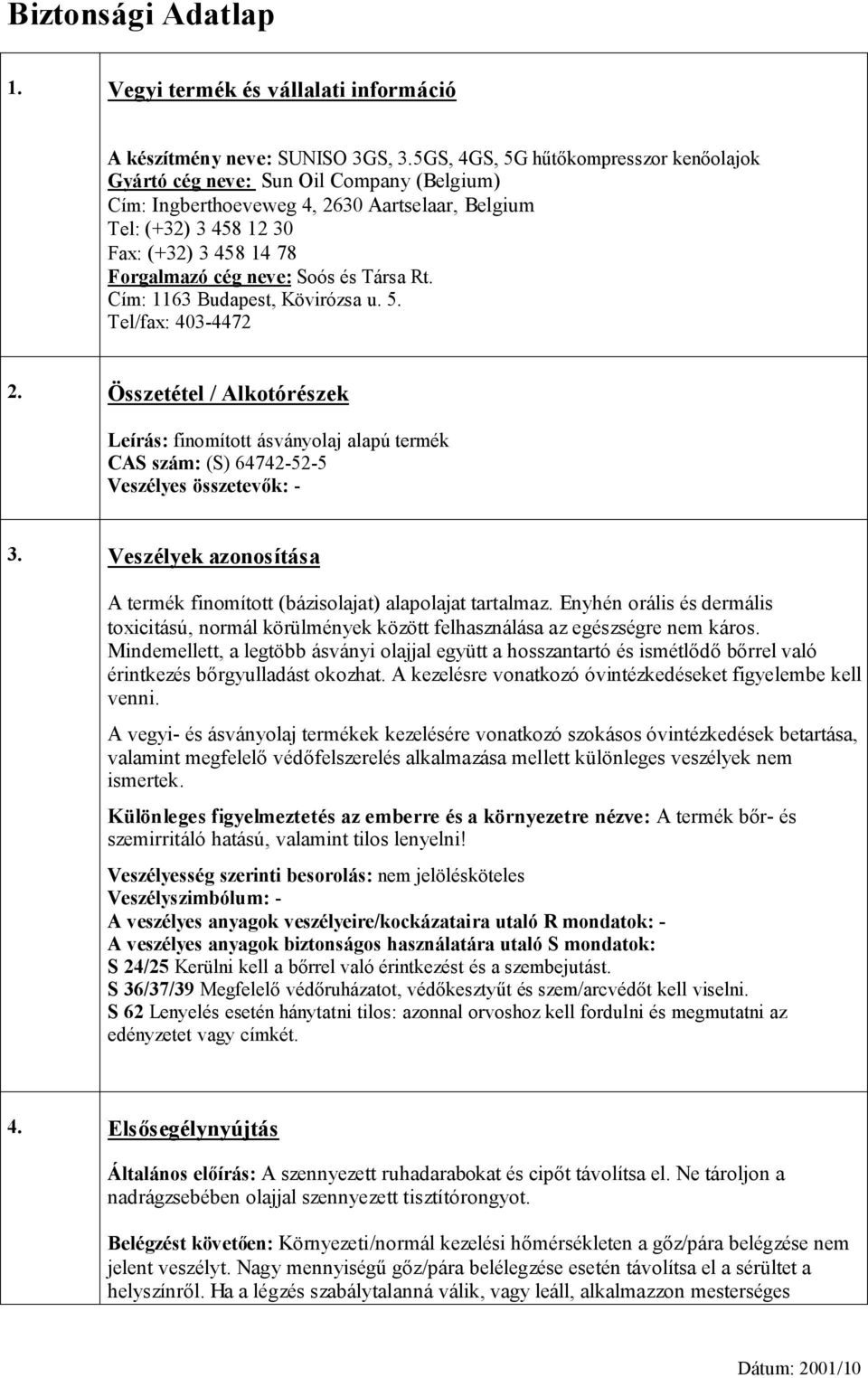 Soós és Társa Rt. Cím: 1163 Budapest, Kövirózsa u. 5. Tel/fax: 403-4472 2. Összetétel / Alkotórészek Leírás: finomított ásványolaj alapú termék CAS szám: (S) 64742-52-5 Veszélyes összetevők: - 3.