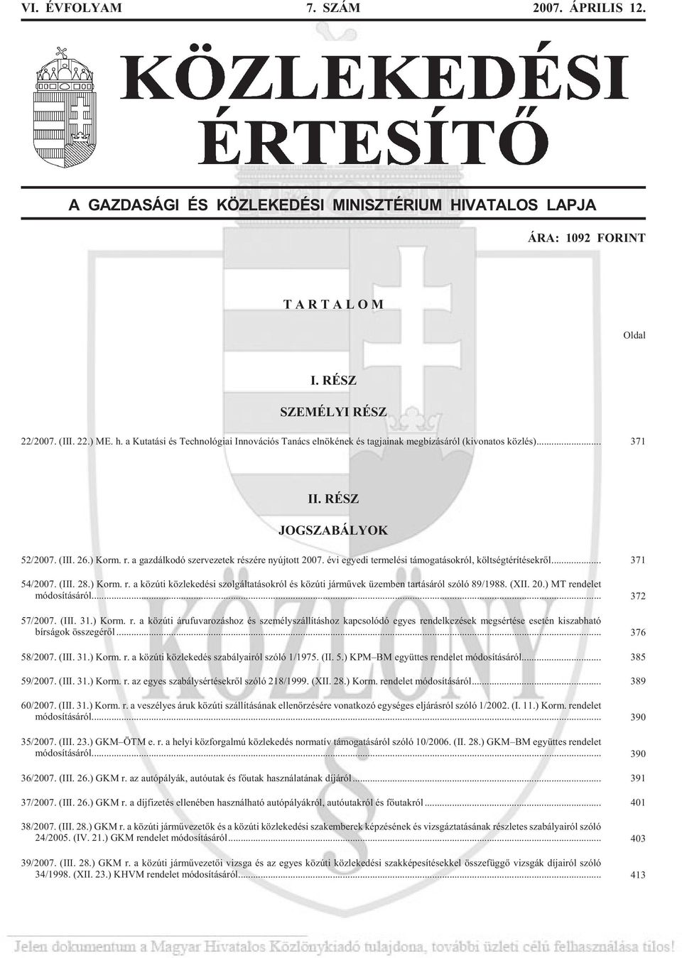 a gaz dál ko dó szer ve ze tek ré szé re nyúj tott 2007. évi egye di ter me lé si tá mo ga tá sok ról, költ ség té rí té sek rõl... 371 54/2007. (III. 28.) Kor m. r. a köz úti köz le ke dé si szol gál ta tá sok ról és köz úti jár mû vek üzem ben tar tá sá ról szóló 89/1988.