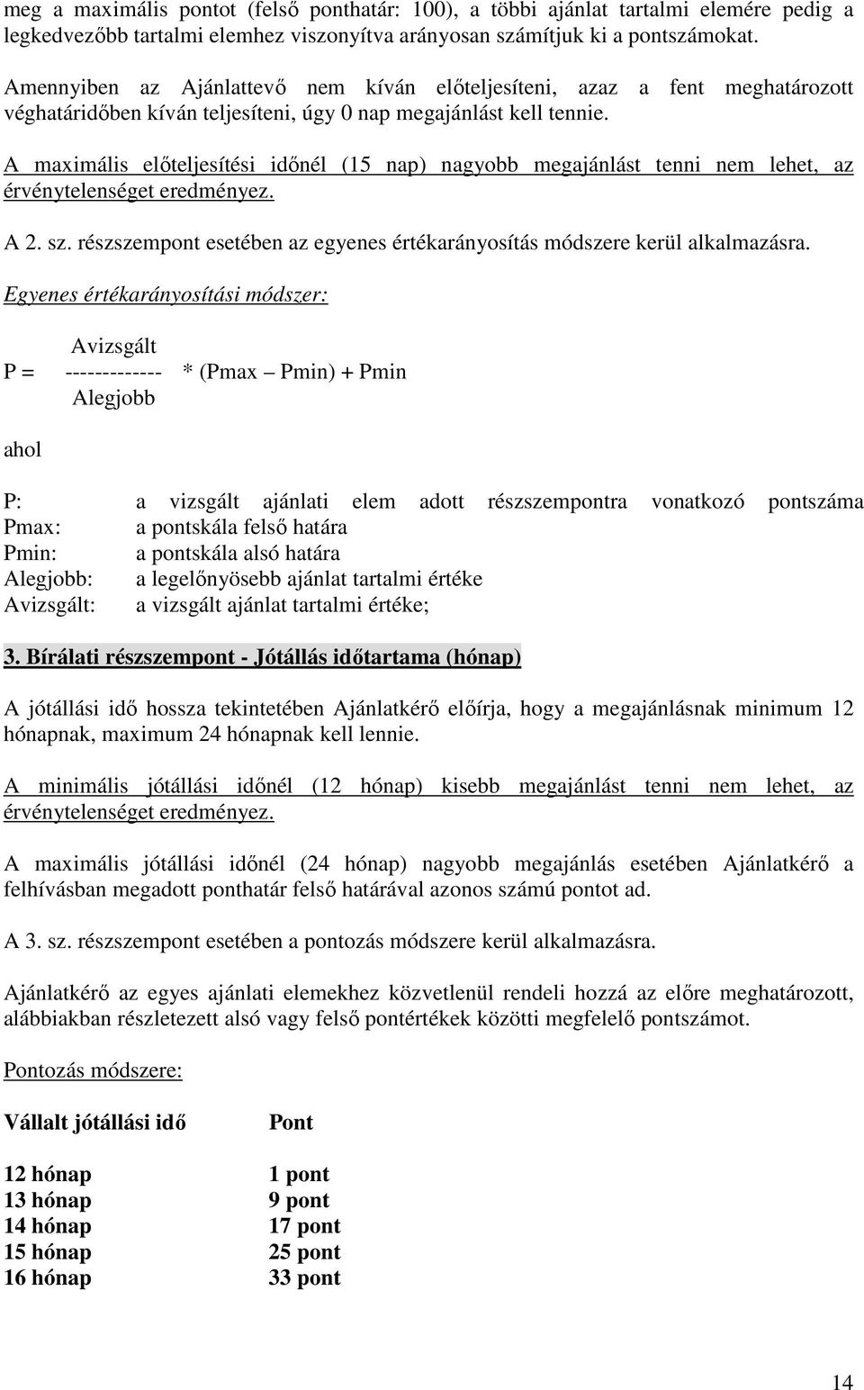 A maximális előteljesítési időnél (15 nap) nagyobb megajánlást tenni nem lehet, az érvénytelenséget eredményez. A 2. sz. részszempont esetében az egyenes értékarányosítás módszere kerül alkalmazásra.