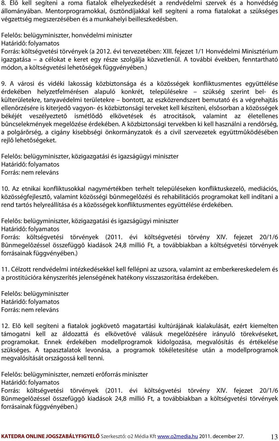Felelõs: belügyminiszter, honvédelmi miniszter Forrás: költségvetési törvények (a 2012. évi tervezetében: XIII.