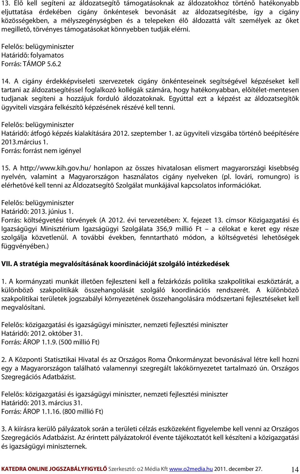 A cigány érdekképviseleti szervezetek cigány önkénteseinek segítségével képzéseket kell tartani az áldozatsegítéssel foglalkozó kollégák számára, hogy hatékonyabban, elõítélet-mentesen tudjanak