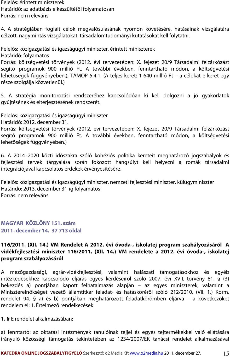 Felelõs: közigazgatási és igazságügyi miniszter, érintett miniszterek Forrás: költségvetési törvények (2012. évi tervezetében: X. fejezet 20/9 Társadalmi felzárkózást segítõ programok 900 millió Ft.