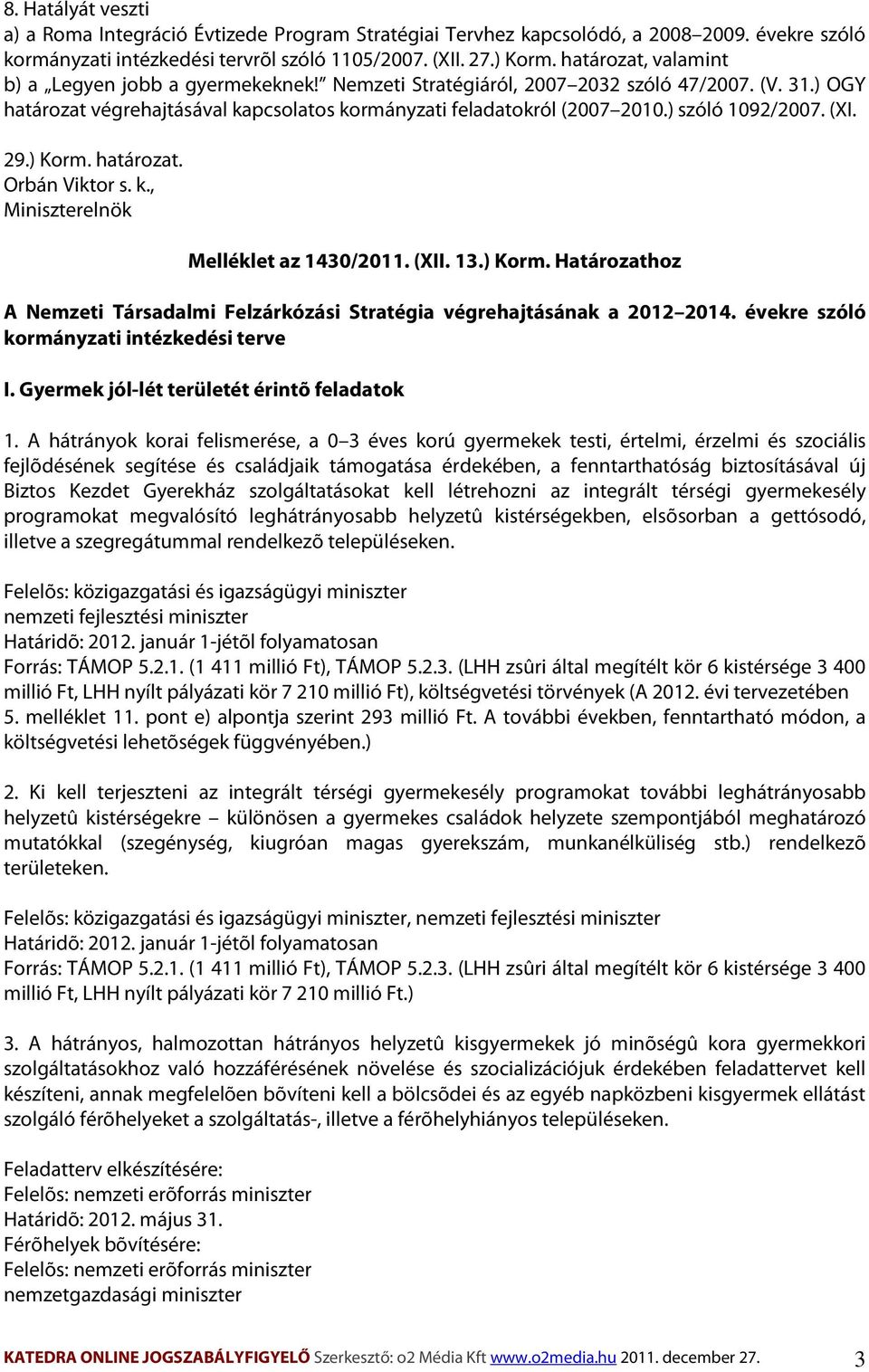) szóló 1092/2007. (XI. 29.) Korm. határozat. Orbán Viktor s. k., Miniszterelnök Melléklet az 1430/2011. (XII. 13.) Korm. Határozathoz A Nemzeti Társadalmi Felzárkózási Stratégia végrehajtásának a 2012 2014.