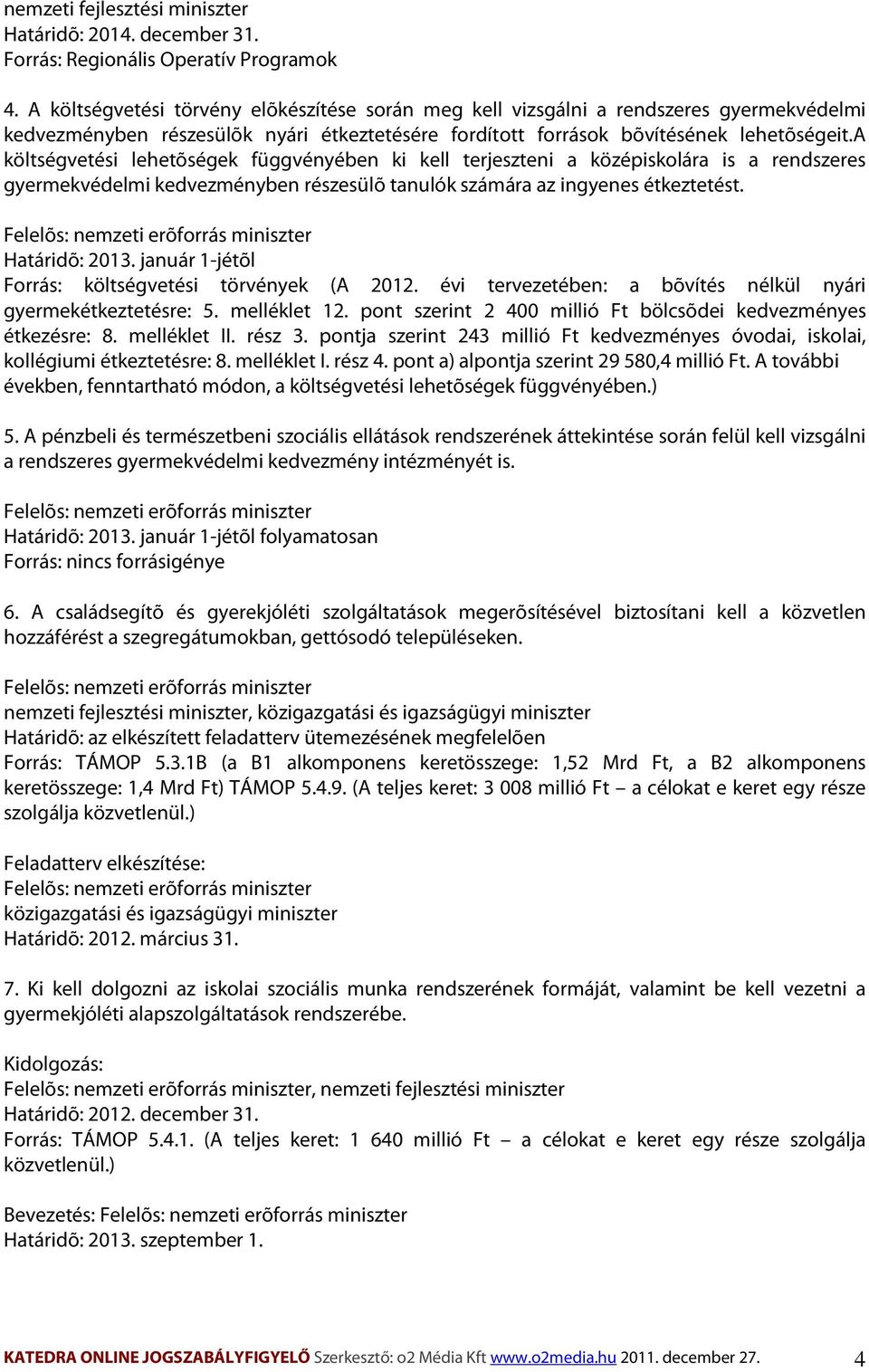 a költségvetési lehetõségek függvényében ki kell terjeszteni a középiskolára is a rendszeres gyermekvédelmi kedvezményben részesülõ tanulók számára az ingyenes étkeztetést.