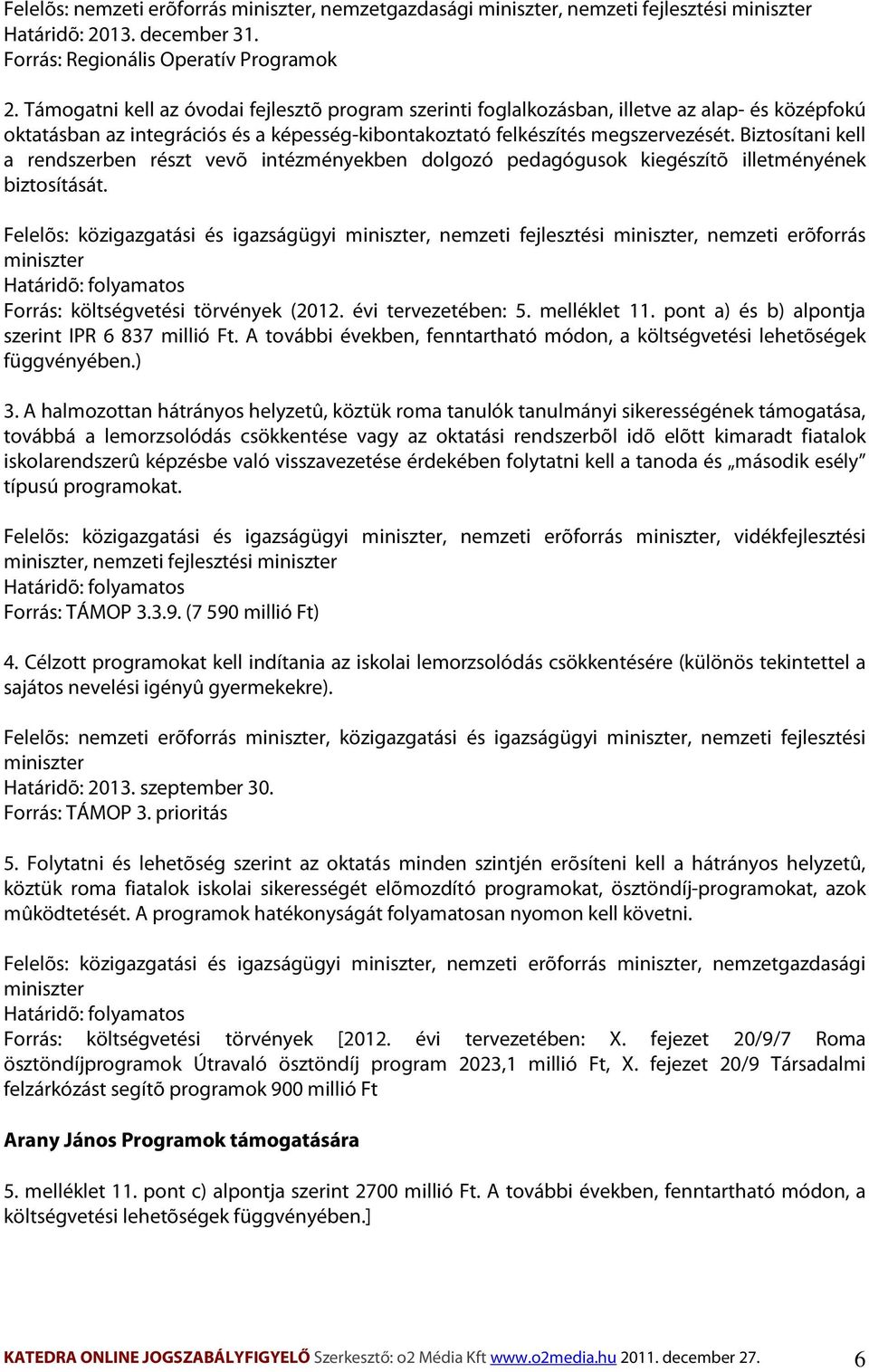 Biztosítani kell a rendszerben részt vevõ intézményekben dolgozó pedagógusok kiegészítõ illetményének biztosítását.