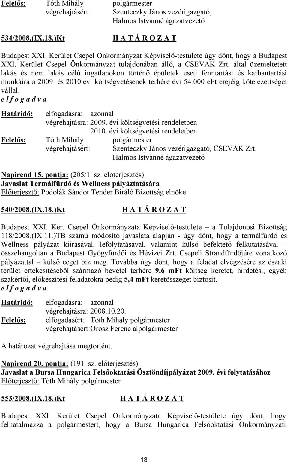 évi költségvetésének terhére évi 54.000 eft erejéig kötelezettséget vállal. végrehajtásra: 2009. évi költségvetési rendeletben 2010.