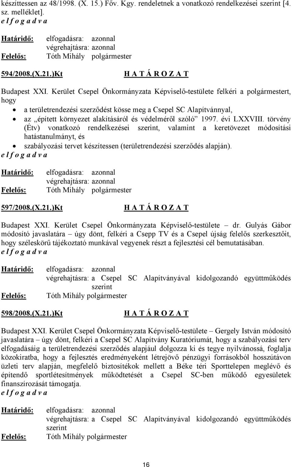 1997. évi LXXVIII. törvény (Étv) vonatkozó rendelkezései szerint, valamint a keretövezet módosítási hatástanulmányt, és szabályozási tervet készítessen (területrendezési szerződés alapján). 597/2008.